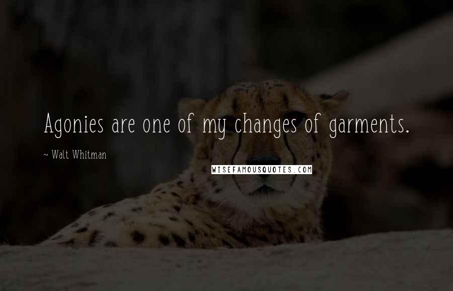 Walt Whitman Quotes: Agonies are one of my changes of garments.