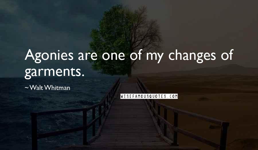 Walt Whitman Quotes: Agonies are one of my changes of garments.