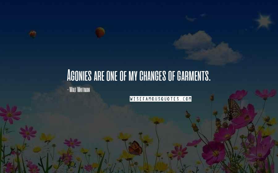 Walt Whitman Quotes: Agonies are one of my changes of garments.