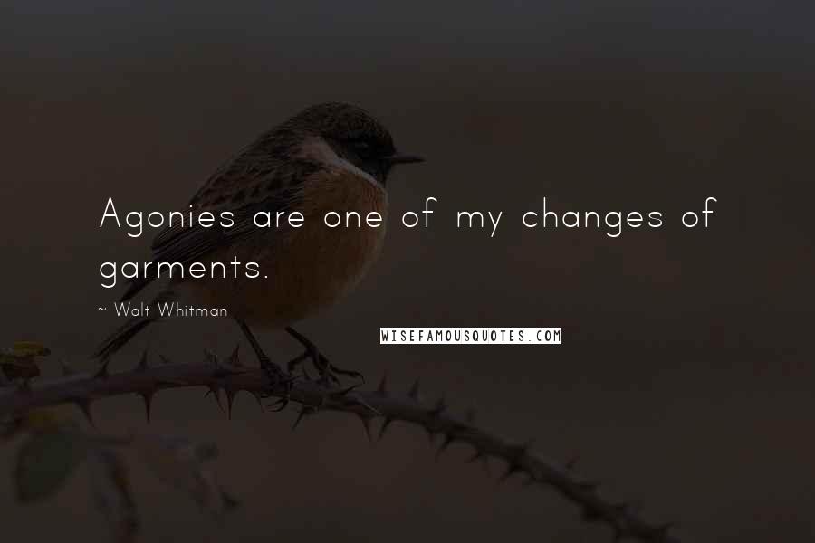 Walt Whitman Quotes: Agonies are one of my changes of garments.