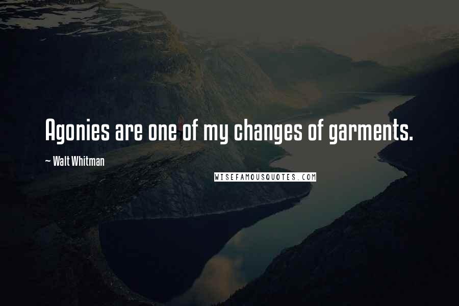 Walt Whitman Quotes: Agonies are one of my changes of garments.