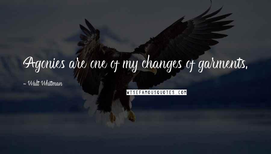 Walt Whitman Quotes: Agonies are one of my changes of garments.