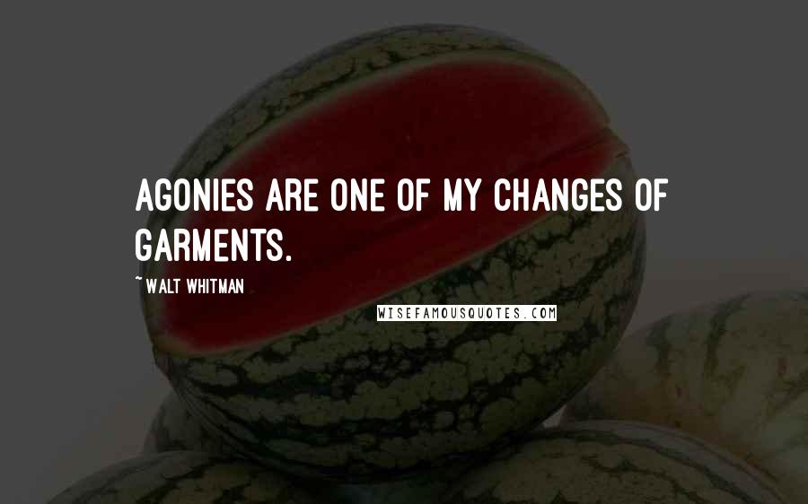 Walt Whitman Quotes: Agonies are one of my changes of garments.