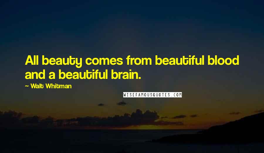 Walt Whitman Quotes: All beauty comes from beautiful blood and a beautiful brain.