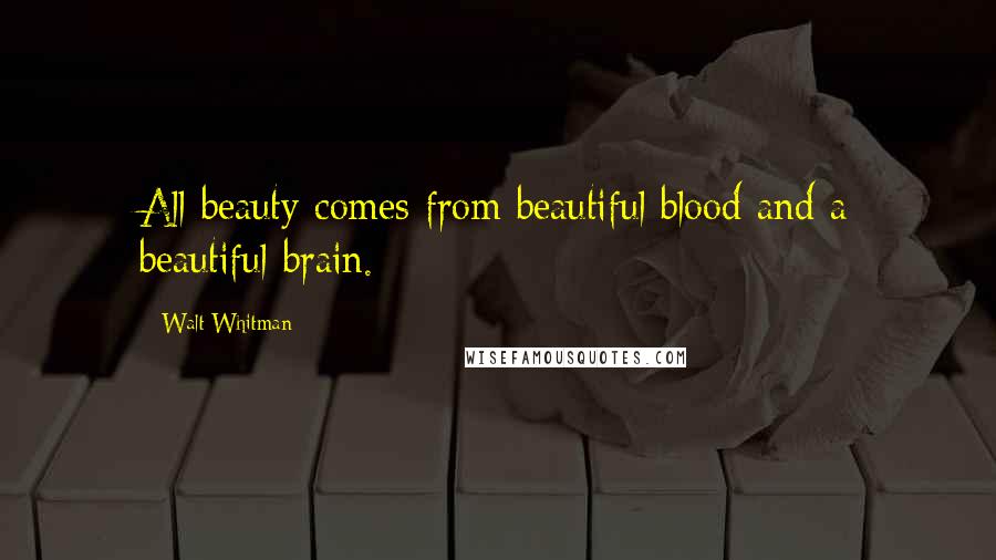Walt Whitman Quotes: All beauty comes from beautiful blood and a beautiful brain.