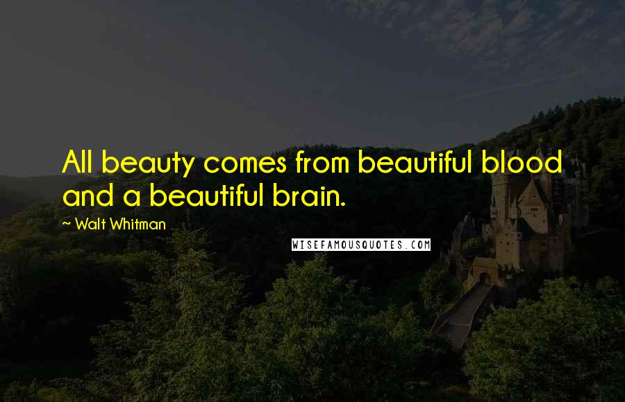 Walt Whitman Quotes: All beauty comes from beautiful blood and a beautiful brain.