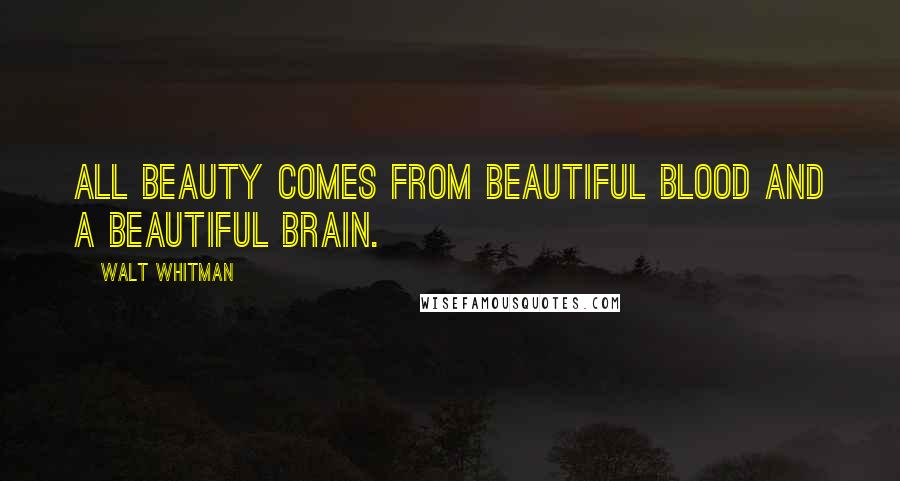 Walt Whitman Quotes: All beauty comes from beautiful blood and a beautiful brain.