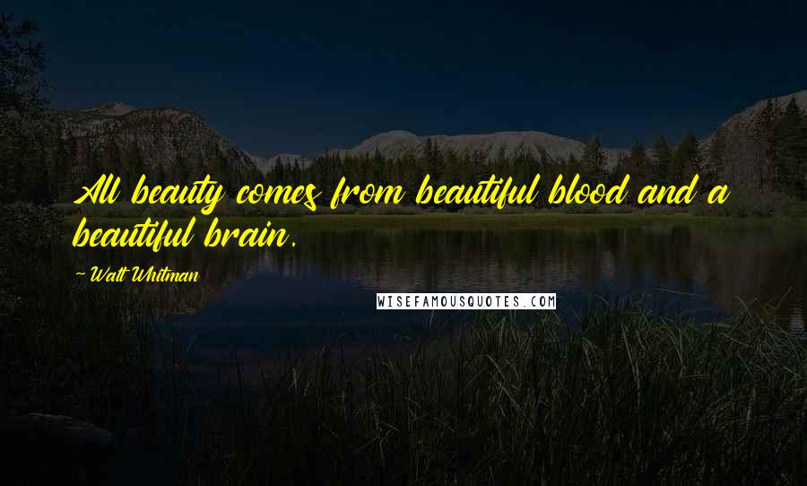 Walt Whitman Quotes: All beauty comes from beautiful blood and a beautiful brain.