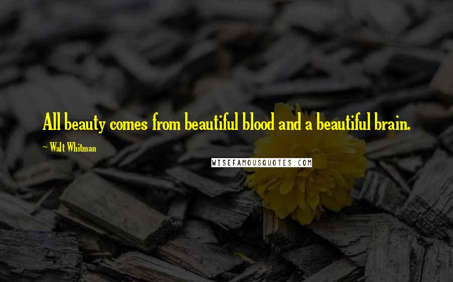 Walt Whitman Quotes: All beauty comes from beautiful blood and a beautiful brain.