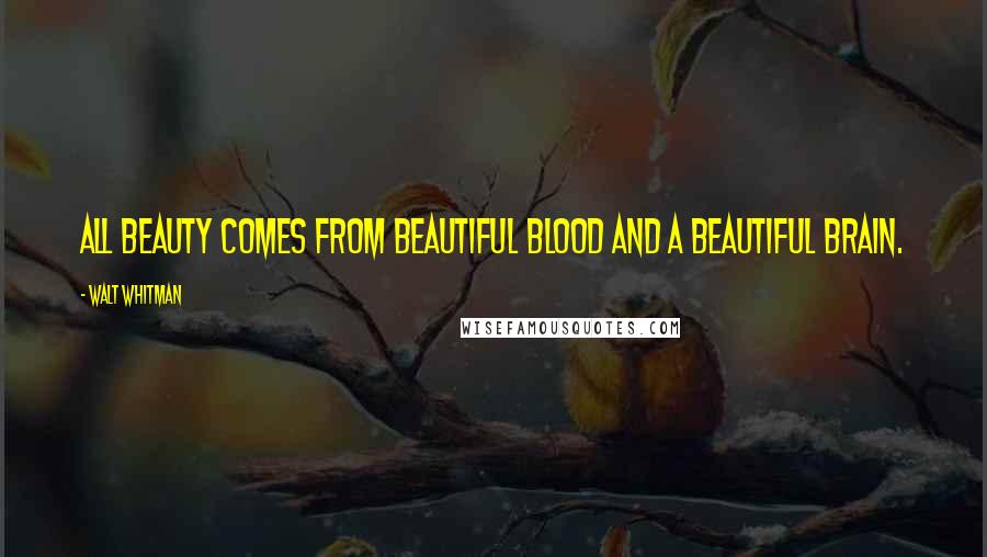 Walt Whitman Quotes: All beauty comes from beautiful blood and a beautiful brain.