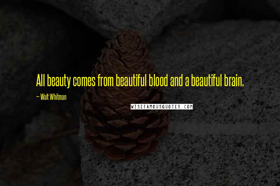 Walt Whitman Quotes: All beauty comes from beautiful blood and a beautiful brain.