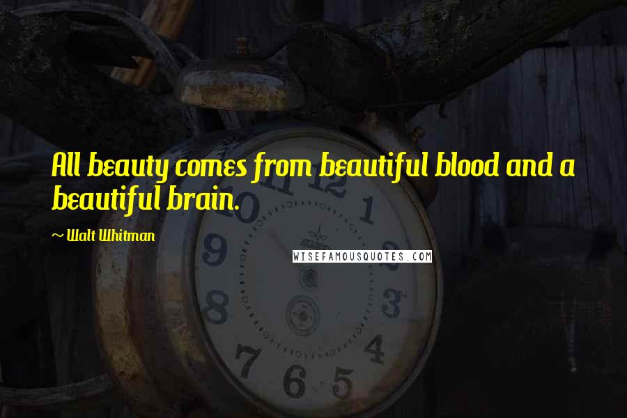 Walt Whitman Quotes: All beauty comes from beautiful blood and a beautiful brain.