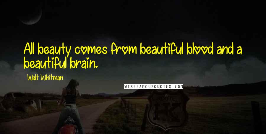 Walt Whitman Quotes: All beauty comes from beautiful blood and a beautiful brain.