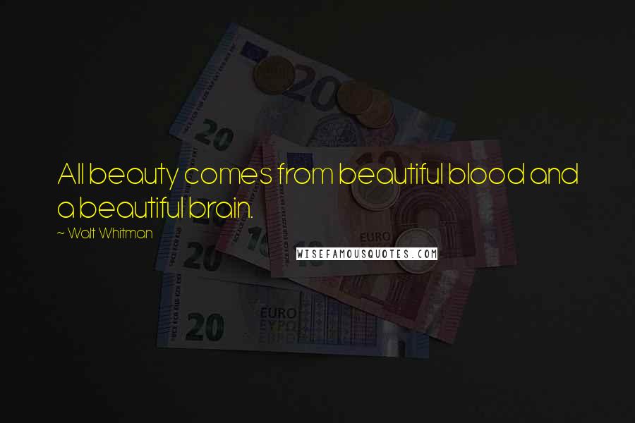 Walt Whitman Quotes: All beauty comes from beautiful blood and a beautiful brain.