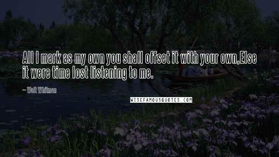 Walt Whitman Quotes: All I mark as my own you shall offset it with your own,Else it were time lost listening to me.