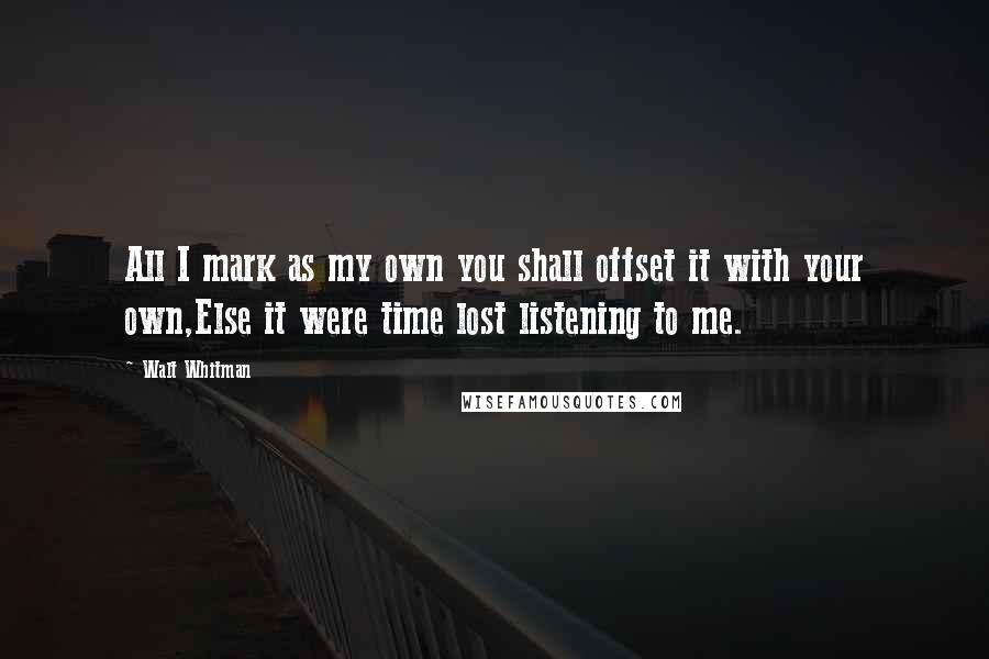 Walt Whitman Quotes: All I mark as my own you shall offset it with your own,Else it were time lost listening to me.