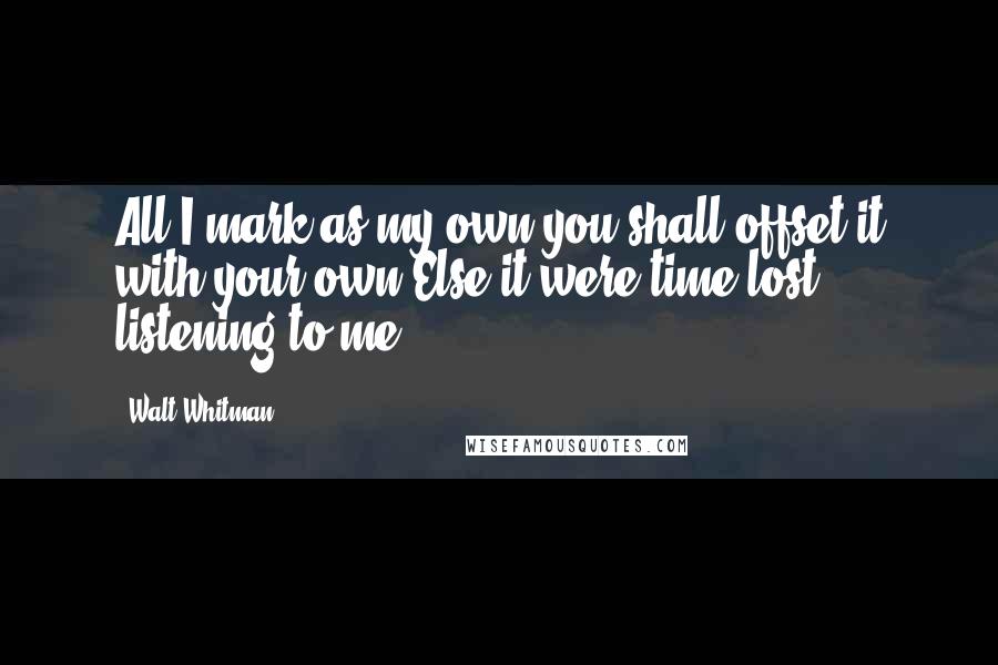 Walt Whitman Quotes: All I mark as my own you shall offset it with your own,Else it were time lost listening to me.