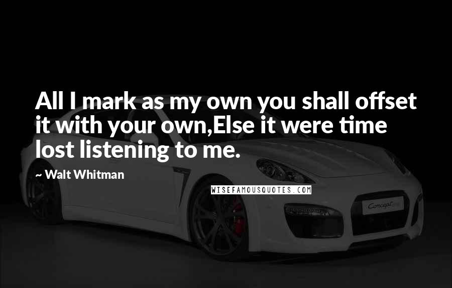 Walt Whitman Quotes: All I mark as my own you shall offset it with your own,Else it were time lost listening to me.