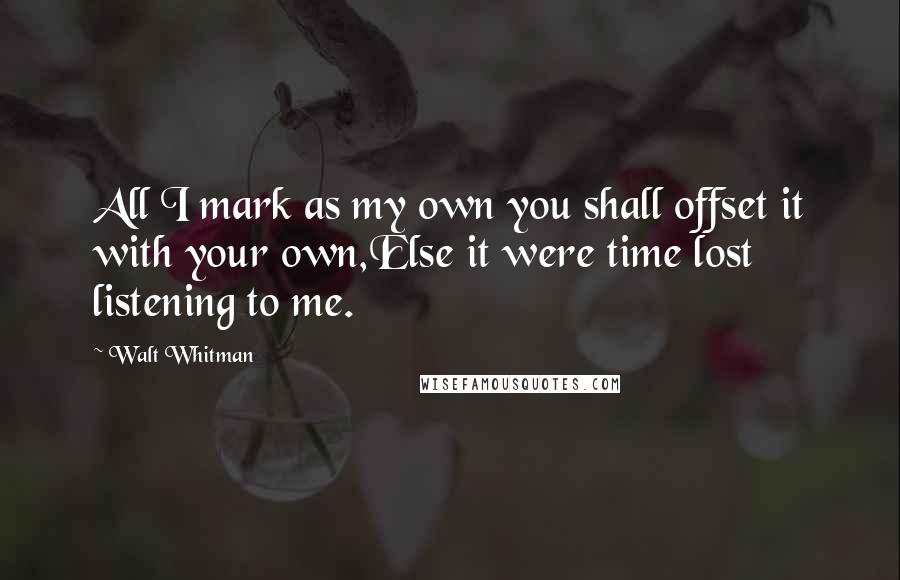 Walt Whitman Quotes: All I mark as my own you shall offset it with your own,Else it were time lost listening to me.