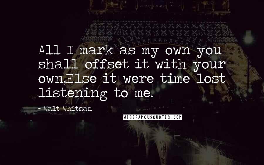 Walt Whitman Quotes: All I mark as my own you shall offset it with your own,Else it were time lost listening to me.