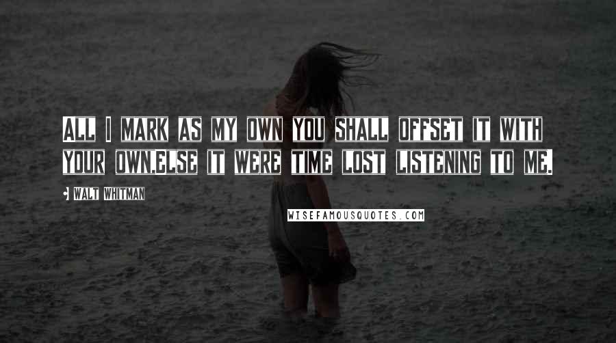 Walt Whitman Quotes: All I mark as my own you shall offset it with your own,Else it were time lost listening to me.