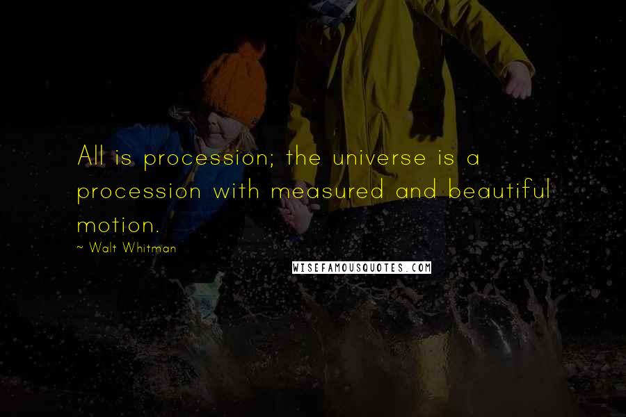 Walt Whitman Quotes: All is procession; the universe is a procession with measured and beautiful motion.