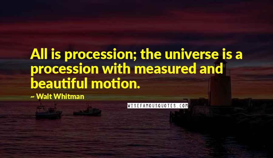 Walt Whitman Quotes: All is procession; the universe is a procession with measured and beautiful motion.