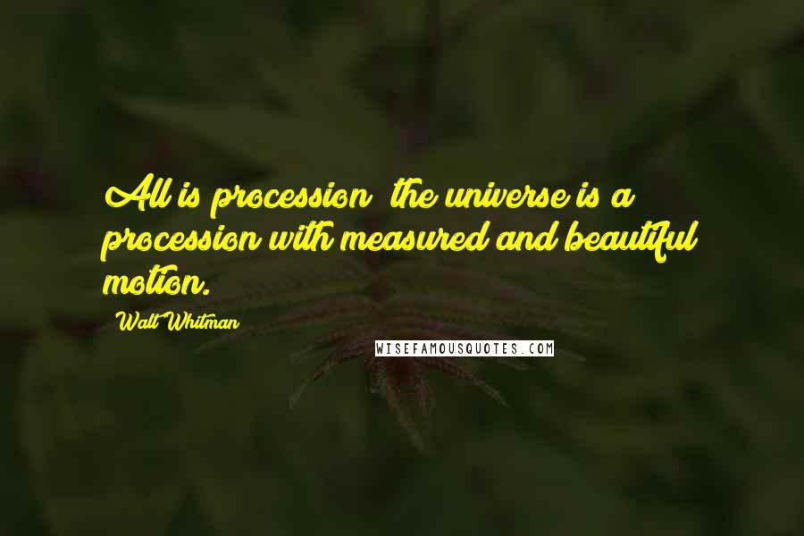 Walt Whitman Quotes: All is procession; the universe is a procession with measured and beautiful motion.