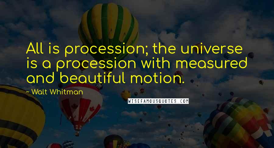 Walt Whitman Quotes: All is procession; the universe is a procession with measured and beautiful motion.