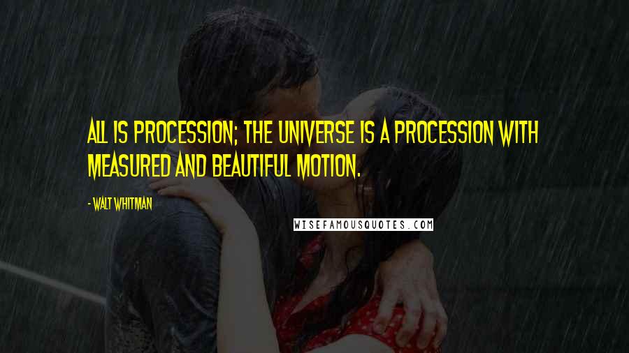 Walt Whitman Quotes: All is procession; the universe is a procession with measured and beautiful motion.