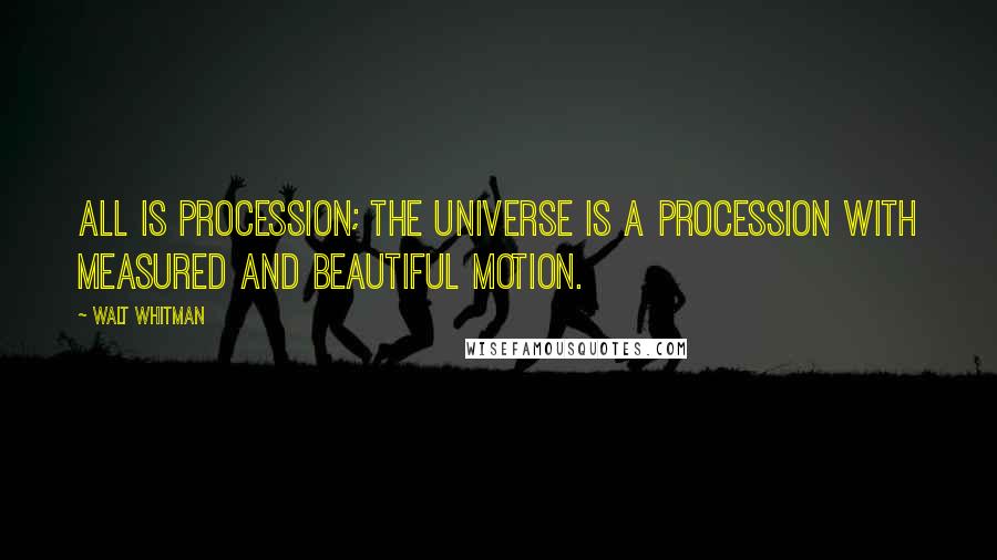 Walt Whitman Quotes: All is procession; the universe is a procession with measured and beautiful motion.