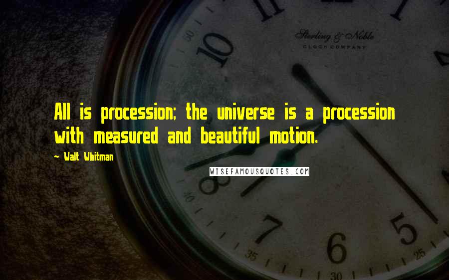 Walt Whitman Quotes: All is procession; the universe is a procession with measured and beautiful motion.