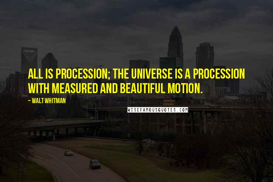 Walt Whitman Quotes: All is procession; the universe is a procession with measured and beautiful motion.