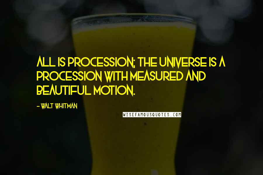 Walt Whitman Quotes: All is procession; the universe is a procession with measured and beautiful motion.