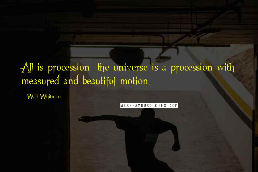 Walt Whitman Quotes: All is procession; the universe is a procession with measured and beautiful motion.