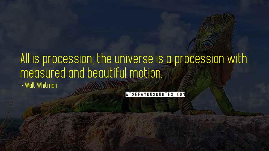 Walt Whitman Quotes: All is procession; the universe is a procession with measured and beautiful motion.