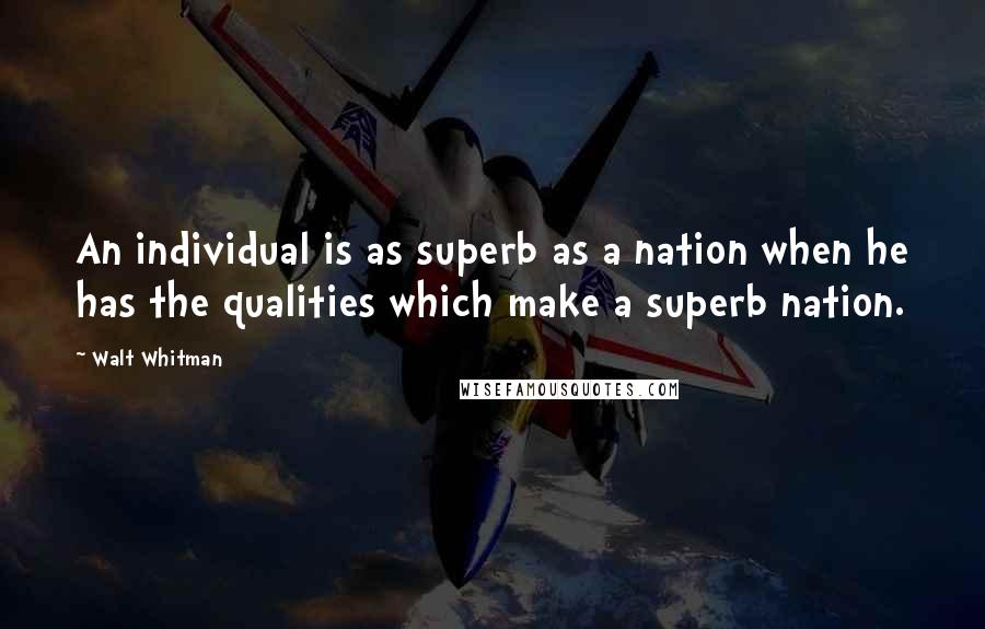 Walt Whitman Quotes: An individual is as superb as a nation when he has the qualities which make a superb nation.