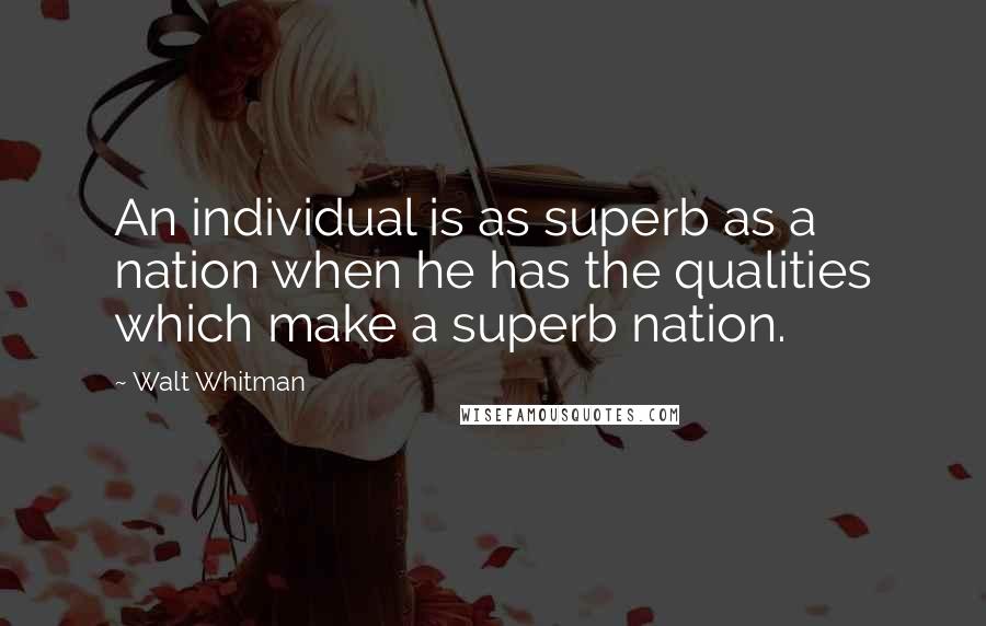 Walt Whitman Quotes: An individual is as superb as a nation when he has the qualities which make a superb nation.
