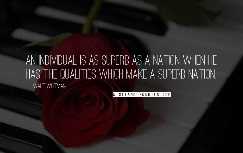 Walt Whitman Quotes: An individual is as superb as a nation when he has the qualities which make a superb nation.