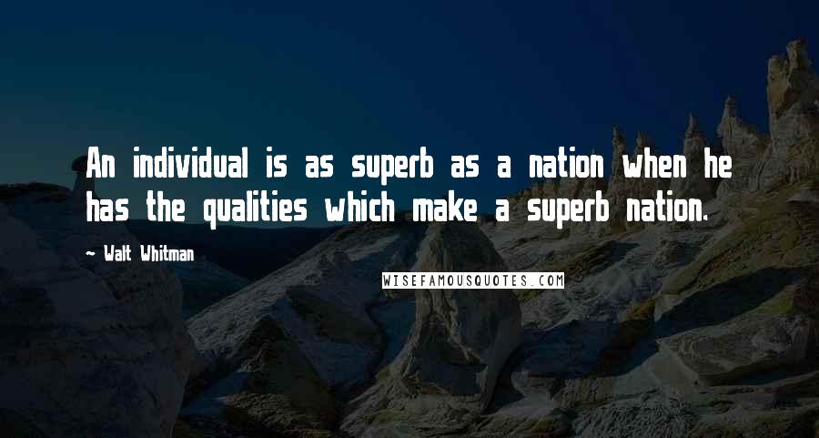 Walt Whitman Quotes: An individual is as superb as a nation when he has the qualities which make a superb nation.