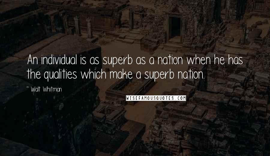 Walt Whitman Quotes: An individual is as superb as a nation when he has the qualities which make a superb nation.