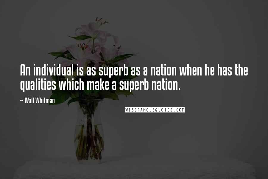 Walt Whitman Quotes: An individual is as superb as a nation when he has the qualities which make a superb nation.