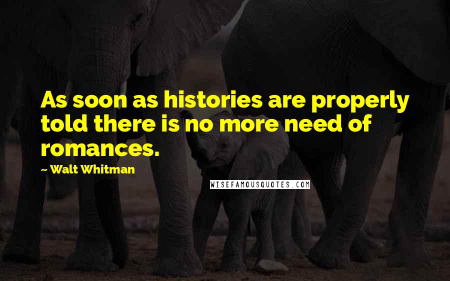 Walt Whitman Quotes: As soon as histories are properly told there is no more need of romances.