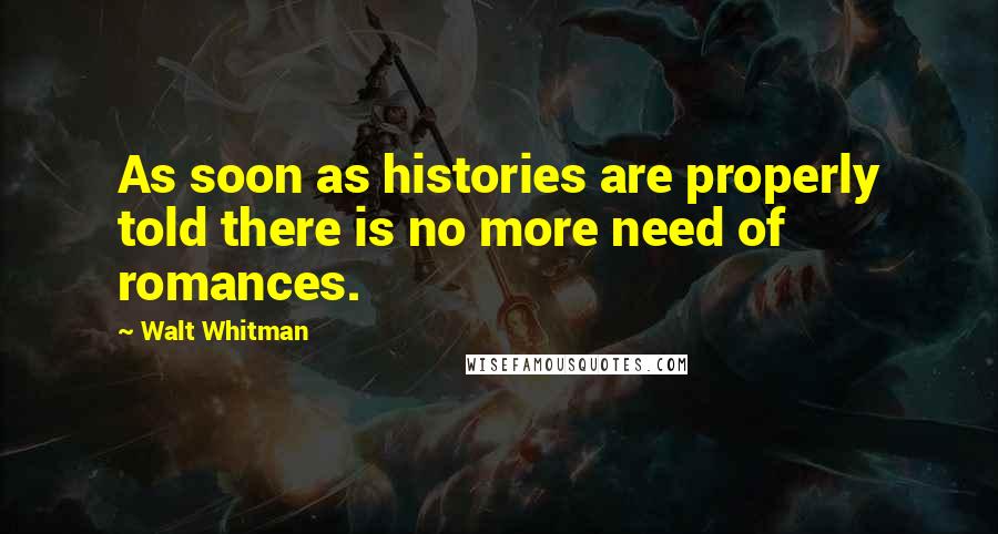 Walt Whitman Quotes: As soon as histories are properly told there is no more need of romances.