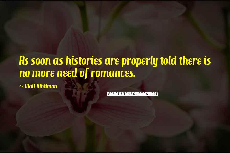 Walt Whitman Quotes: As soon as histories are properly told there is no more need of romances.