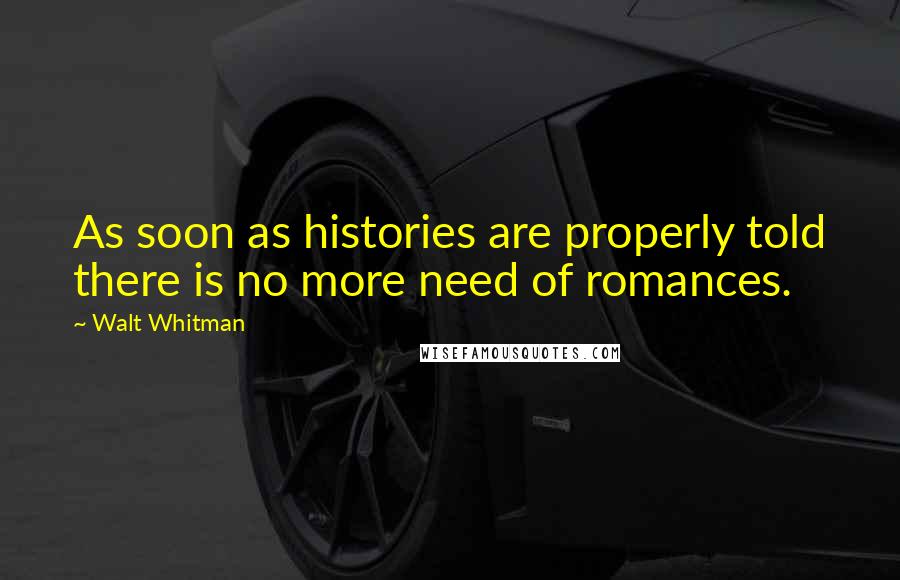 Walt Whitman Quotes: As soon as histories are properly told there is no more need of romances.