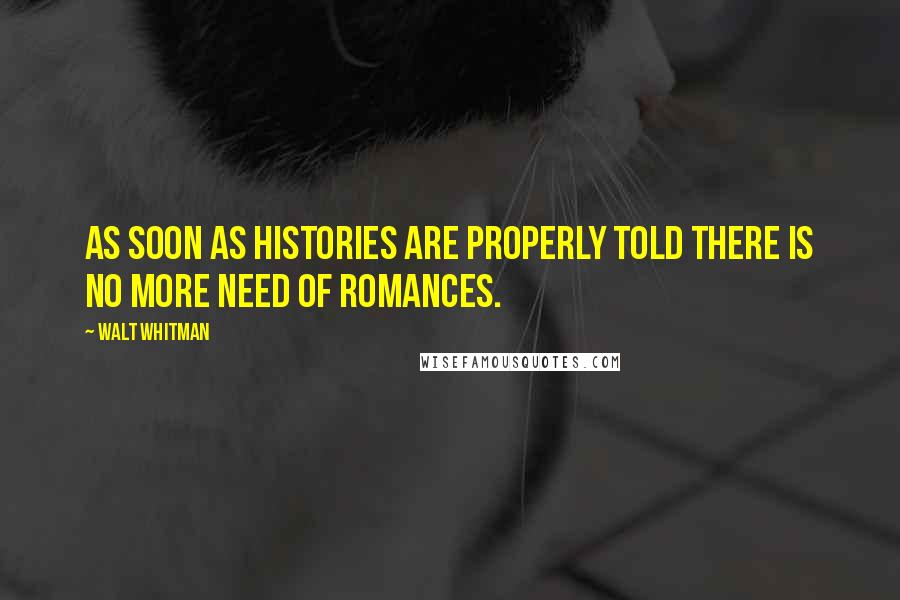 Walt Whitman Quotes: As soon as histories are properly told there is no more need of romances.