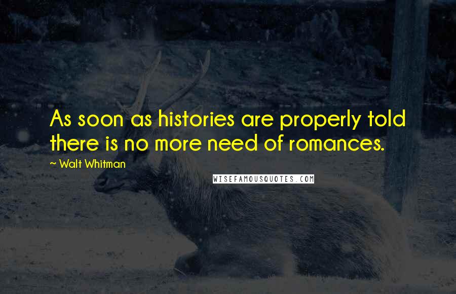 Walt Whitman Quotes: As soon as histories are properly told there is no more need of romances.