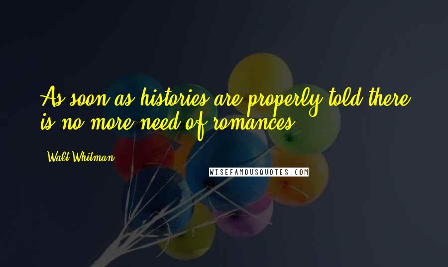 Walt Whitman Quotes: As soon as histories are properly told there is no more need of romances.