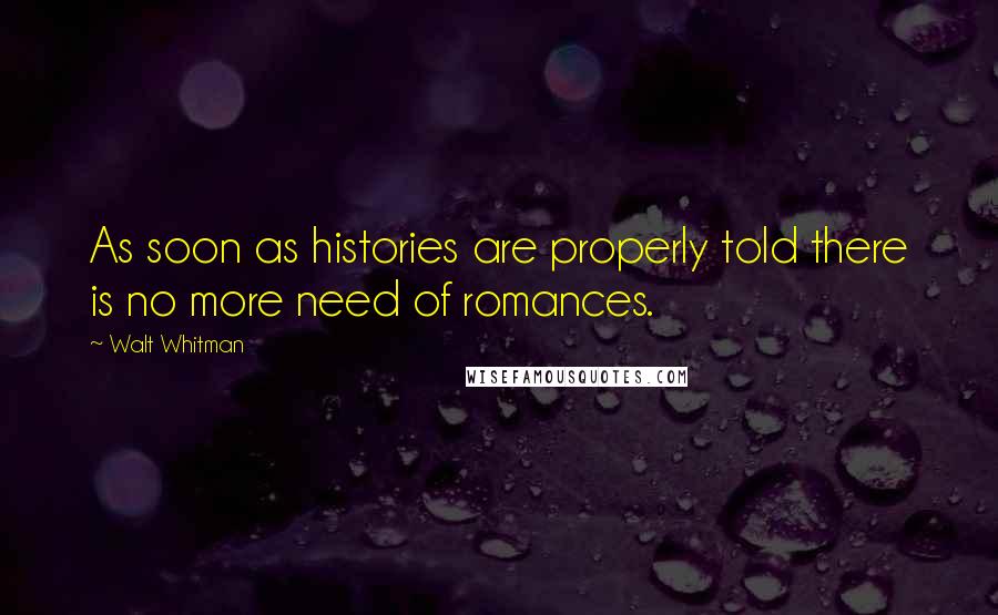 Walt Whitman Quotes: As soon as histories are properly told there is no more need of romances.